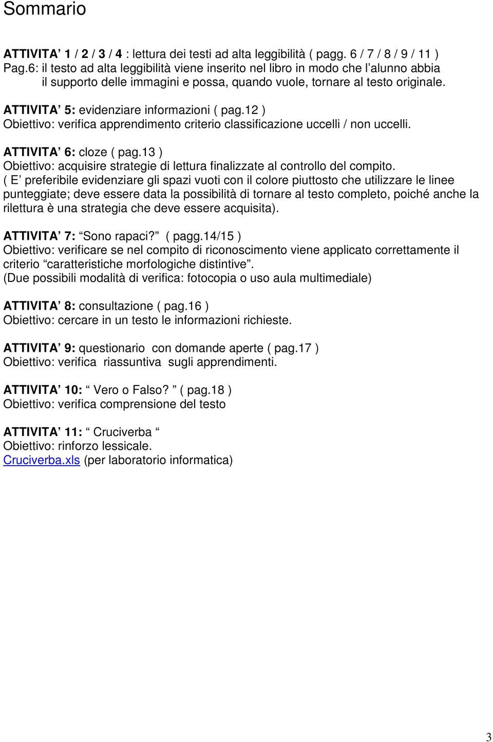 ATTIVITA 5: evidenziare informazioni ( pag.12 ) Obiettivo: verifica apprendimento criterio classificazione uccelli / non uccelli. ATTIVITA 6: cloze ( pag.