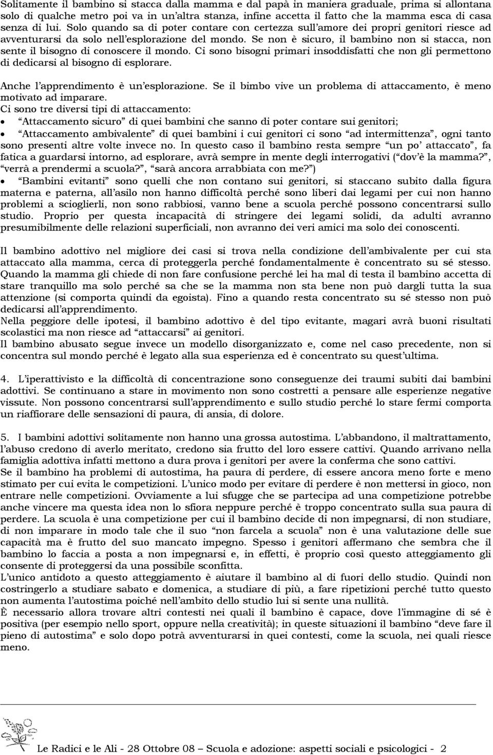 Se non è sicuro, il bambino non si stacca, non sente il bisogno di conoscere il mondo. Ci sono bisogni primari insoddisfatti che non gli permettono di dedicarsi al bisogno di esplorare.