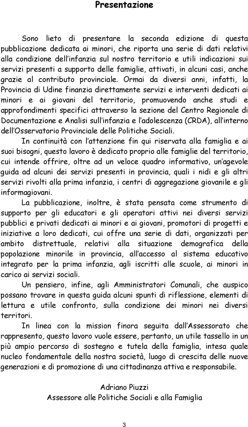 Ormai da diversi anni, infatti, la Provincia di Udine finanzia direttamente servizi e interventi dedicati ai minori e ai giovani del territorio, promuovendo anche studi e approfondimenti specifici