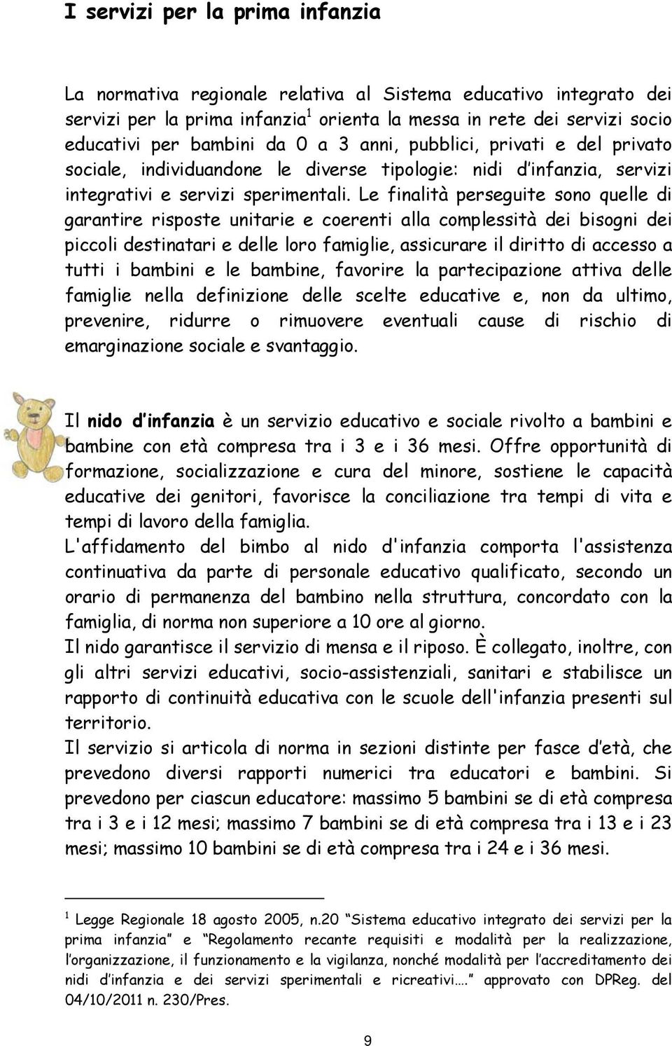 Le finalità perseguite sono quelle di garantire risposte unitarie e coerenti alla complessità dei bisogni dei piccoli destinatari e delle loro famiglie, assicurare il diritto di accesso a tutti i