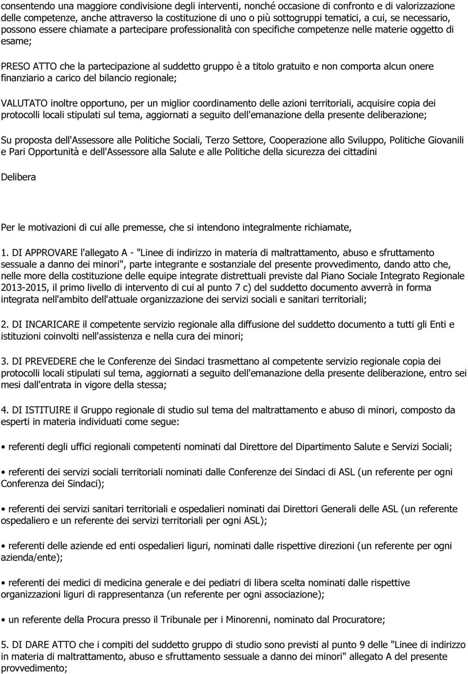 e non comporta alcun onere finanziario a carico del bilancio regionale; VALUTATO inoltre opportuno, per un miglior coordinamento delle azioni territoriali, acquisire copia dei protocolli locali