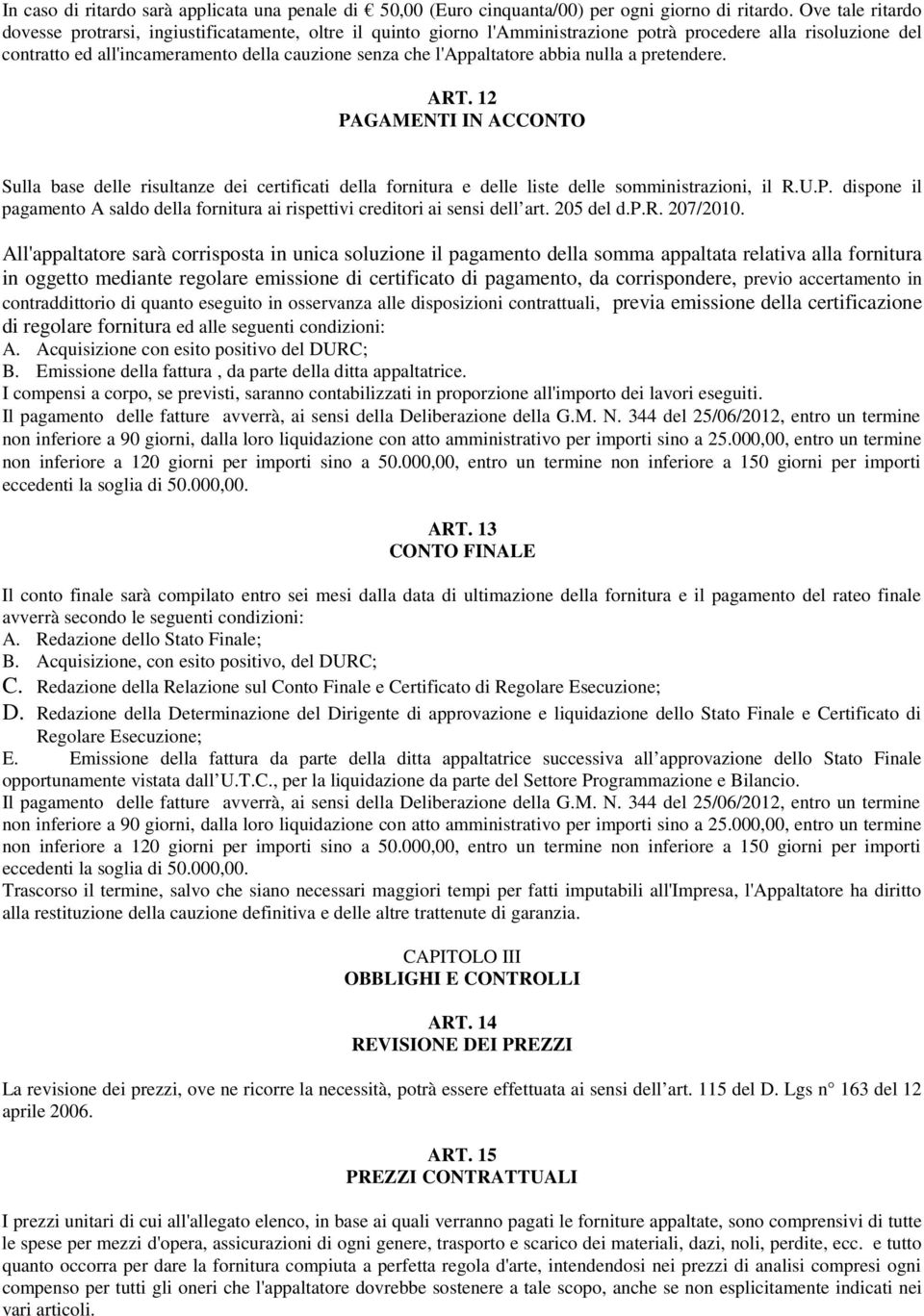 l'appaltatore abbia nulla a pretendere. ART. 12 PAGAMENTI IN ACCONTO Sulla base delle risultanze dei certificati della fornitura e delle liste delle somministrazioni, il R.U.P. dispone il pagamento A saldo della fornitura ai rispettivi creditori ai sensi dell art.