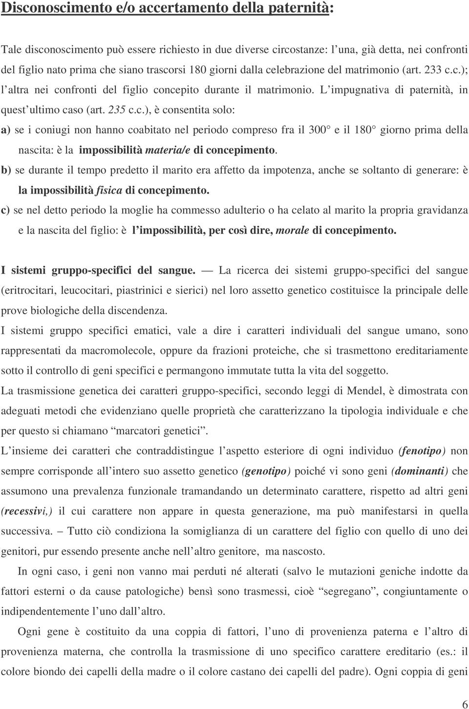 b) se durante il tempo predetto il marito era affetto da impotenza, anche se soltanto di generare: è la impossibilità fisica di concepimento.