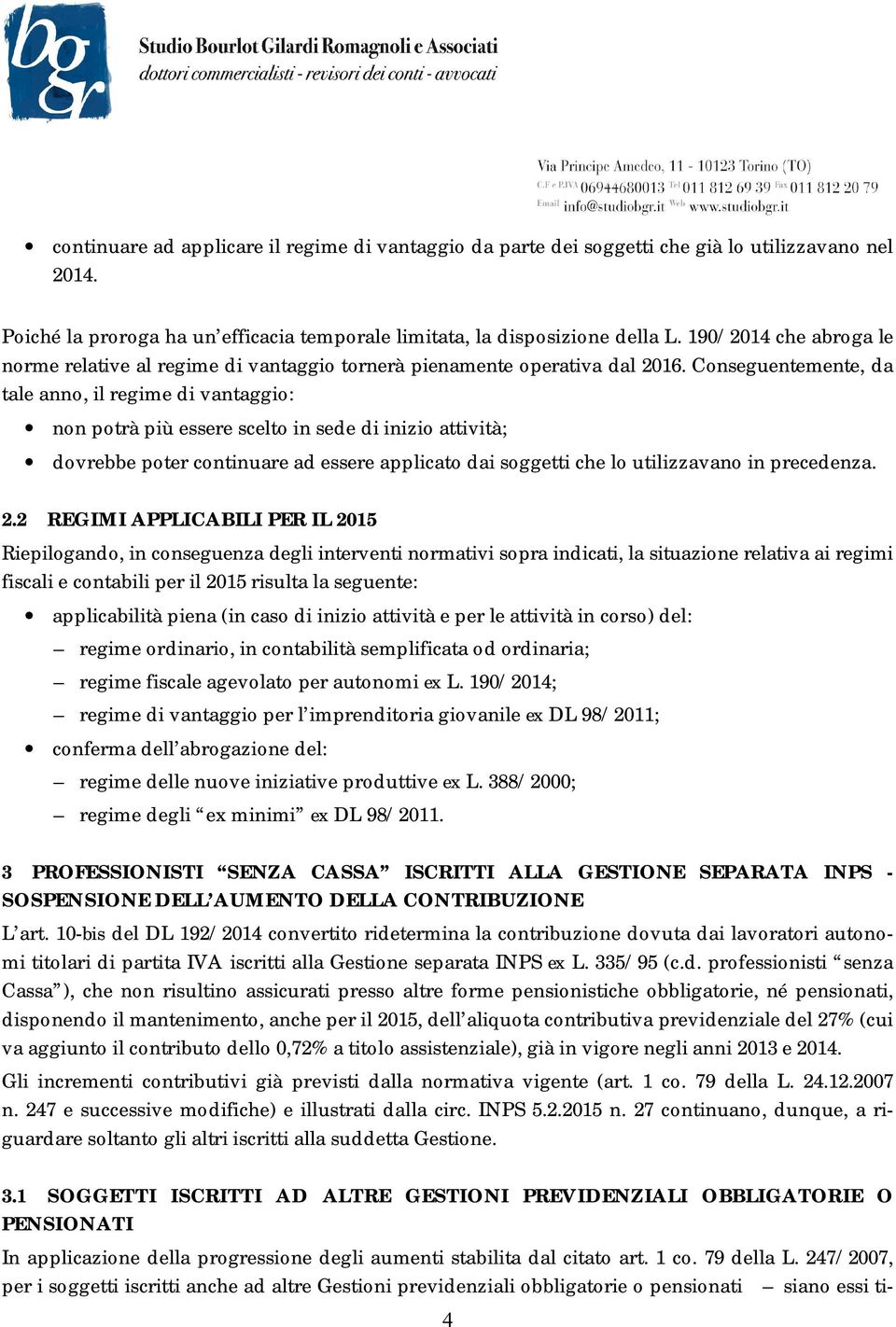 Conseguentemente, da tale anno, il regime di vantaggio: non potrà più essere scelto in sede di inizio attività; dovrebbe poter continuare ad essere applicato dai soggetti che lo utilizzavano in