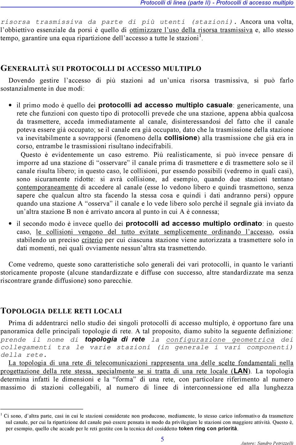 GENERALITÀ SUI PROTOCOLLI DI ACCESSO MULTIPLO Dovendo gestire l accesso di più stazioni ad un unica risorsa trasmissiva, si può farlo sostanzialmente in due modi: il primo modo è quello dei