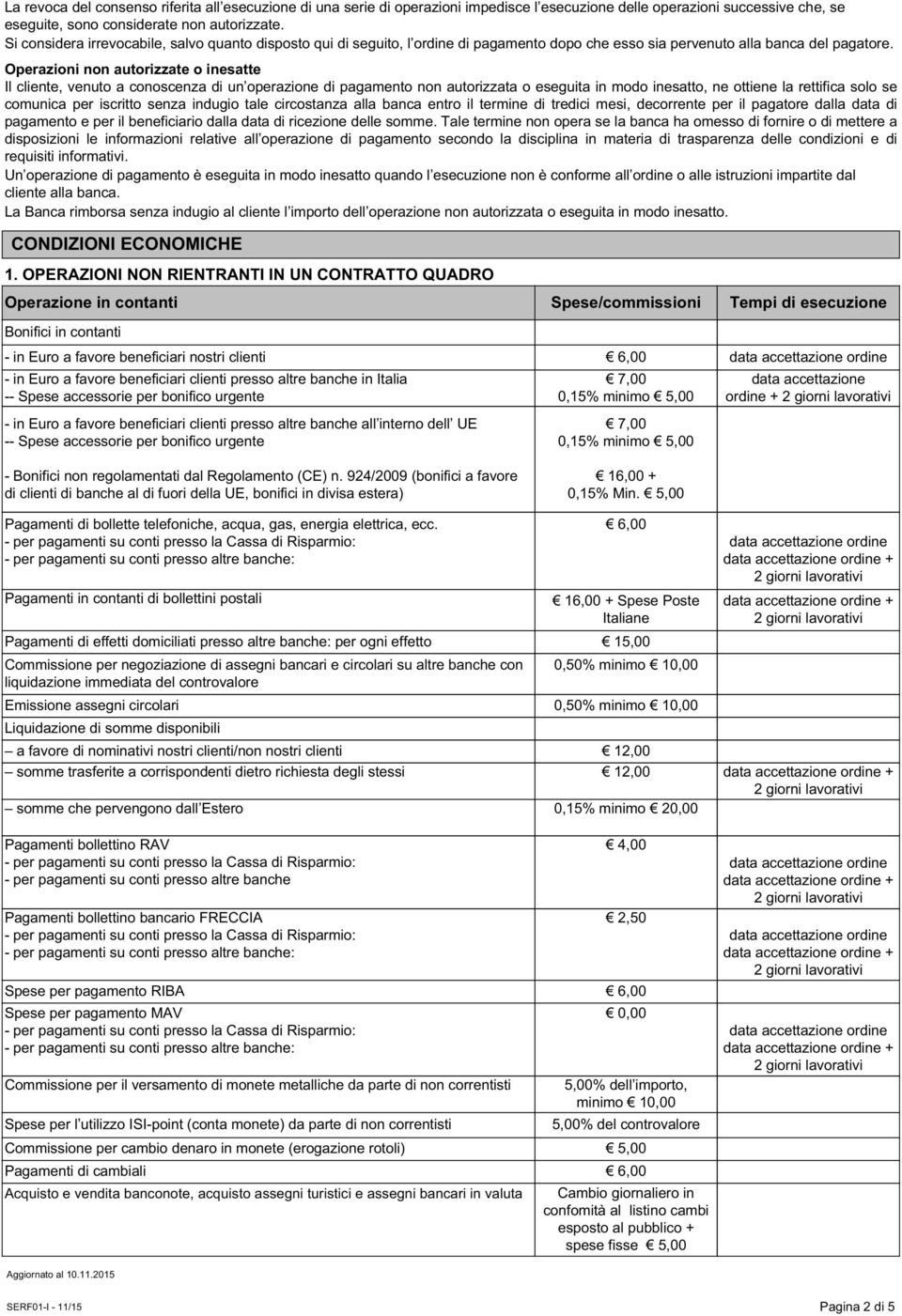 Operazioni non autorizzate o inesatte Il cliente, venuto a conoscenza di un operazione di pagamento non autorizzata o eseguita in modo inesatto, ne ottiene la rettifica solo se comunica per iscritto