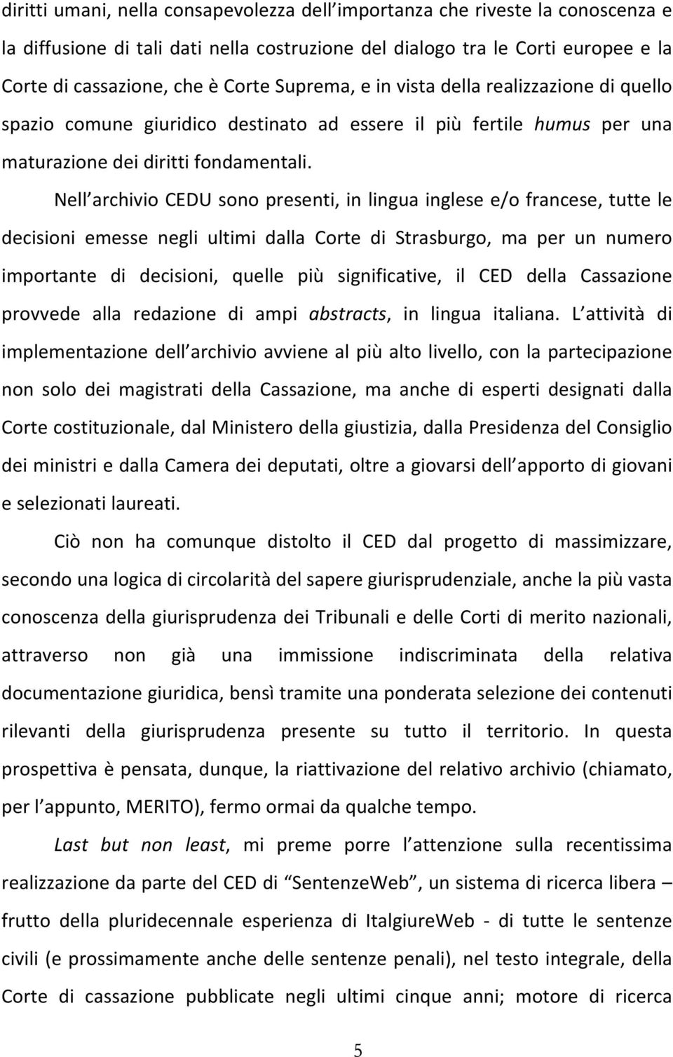 Nell archivio CEDU sono presenti, in lingua inglese e/o francese, tutte le decisioni emesse negli ultimi dalla Corte di Strasburgo, ma per un numero importante di decisioni, quelle più significative,