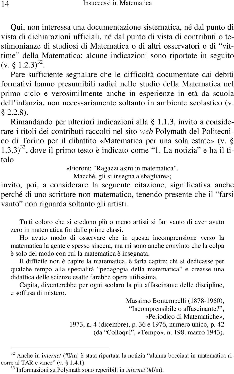 Pare sufficiente segnalare che le difficoltà documentate dai debiti formativi hanno presumibili radici nello studio della Matematica nel primo ciclo e verosimilmente anche in esperienze in età da