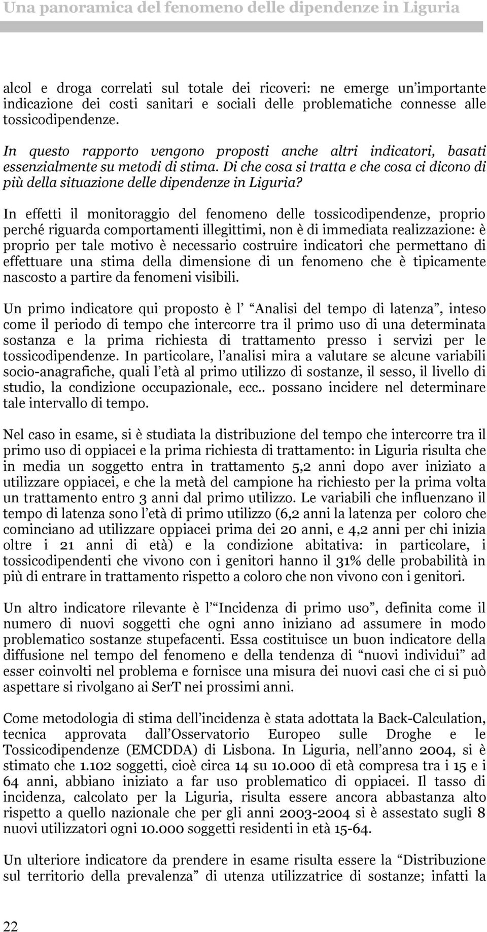 In effetti il monitoraggio del fenomeno delle tossicodipendenze, proprio perché riguarda comportamenti illegittimi, non è di immediata realizzazione: è proprio per tale motivo è necessario costruire