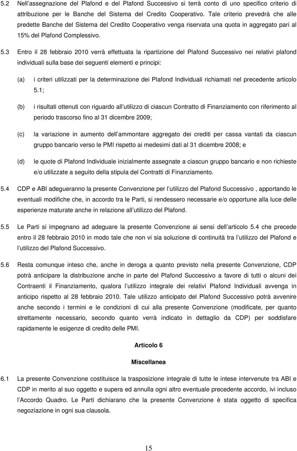 3 Entro il 28 febbraio 2010 verrà effettuata la ripartizione del Plafond Successivo nei relativi plafond individuali sulla base dei seguenti elementi e principi: (a) (b) (c) (d) i criteri utilizzati