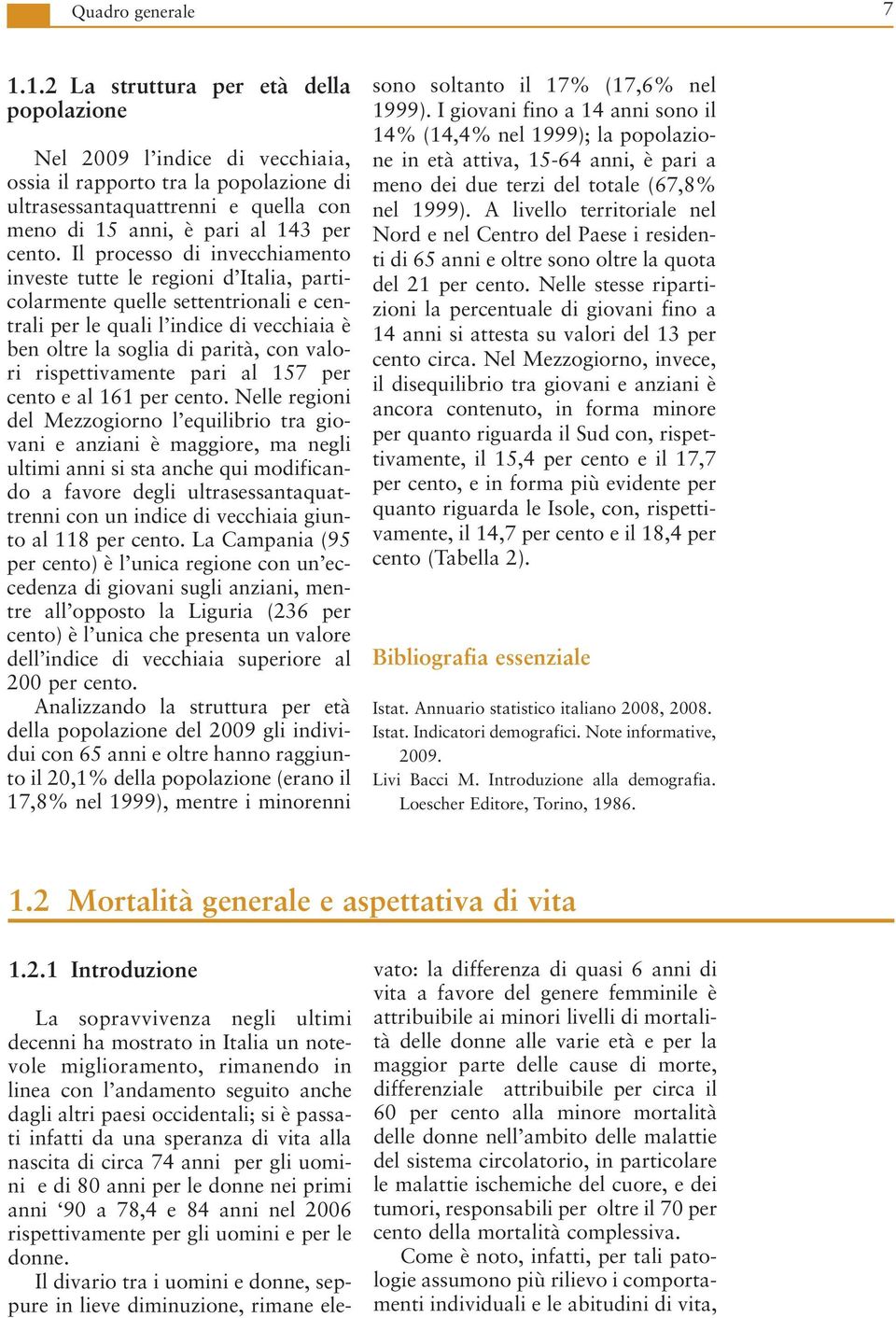 Il processo di invecchiamento investe tutte le regioni d Italia, particolarmente quelle settentrionali e centrali per le quali l indice di vecchiaia è ben oltre la soglia di parità, con valori