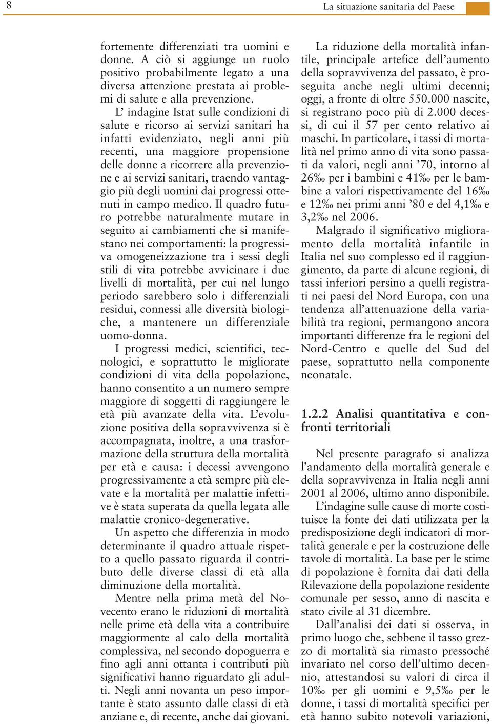 L indagine Istat sulle condizioni di salute e ricorso ai servizi sanitari ha infatti evidenziato, negli anni più recenti, una maggiore propensione delle donne a ricorrere alla prevenzione e ai