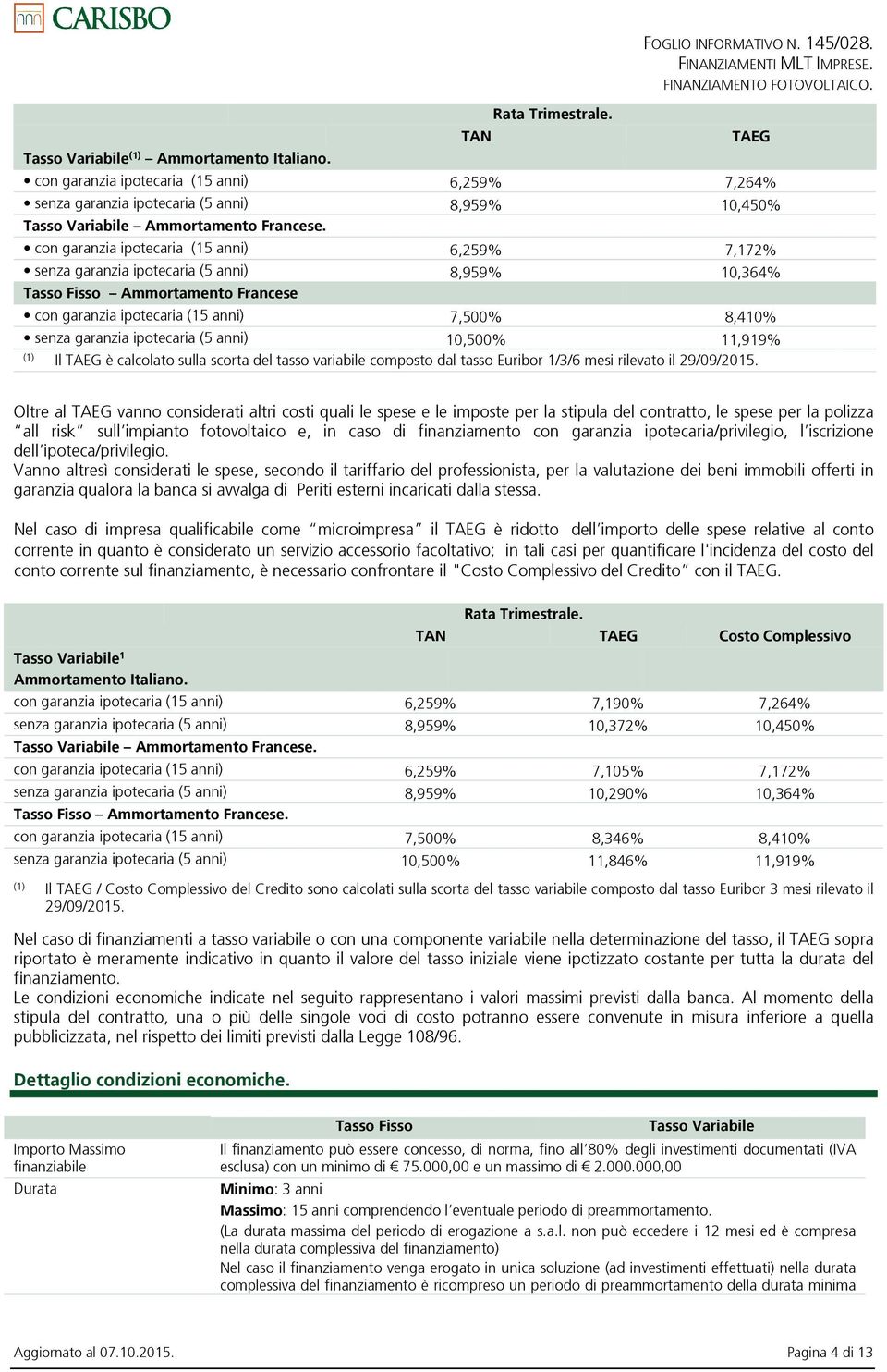 con garanzia ipotecaria (15 anni) 6,259% 7,172% senza garanzia ipotecaria (5 anni) 8,959% 10,364% Tasso Fisso Ammortamento Francese con garanzia ipotecaria (15 anni) 7,500% 8,410% senza garanzia