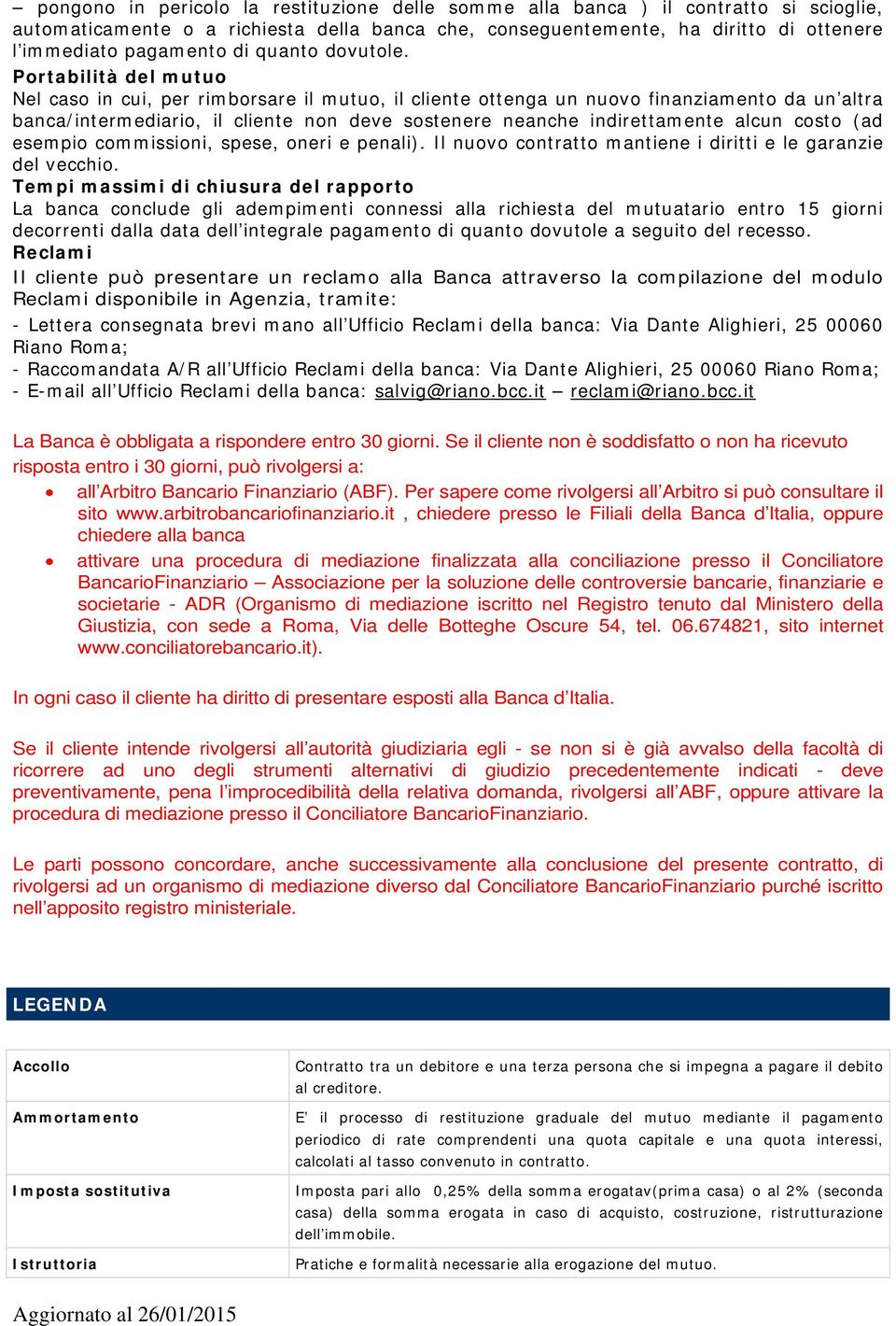 Portabilità del mutuo Nel caso in cui, per rimborsare il mutuo, il cliente ottenga un nuovo finanziamento da un altra banca/intermediario, il cliente non deve sostenere neanche indirettamente alcun