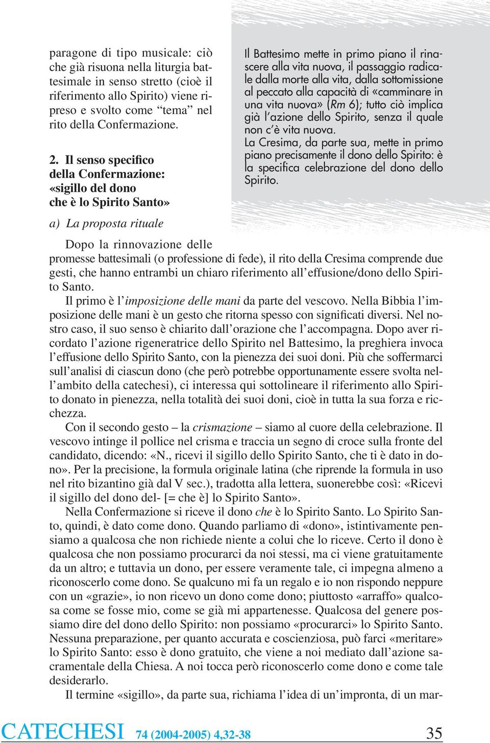 morte alla vita, dalla sottomissione al peccato alla capacità di «camminare in una vita nuova» (Rm 6); tutto ciò implica già l azione dello Spirito, senza il quale non c è vita nuova.