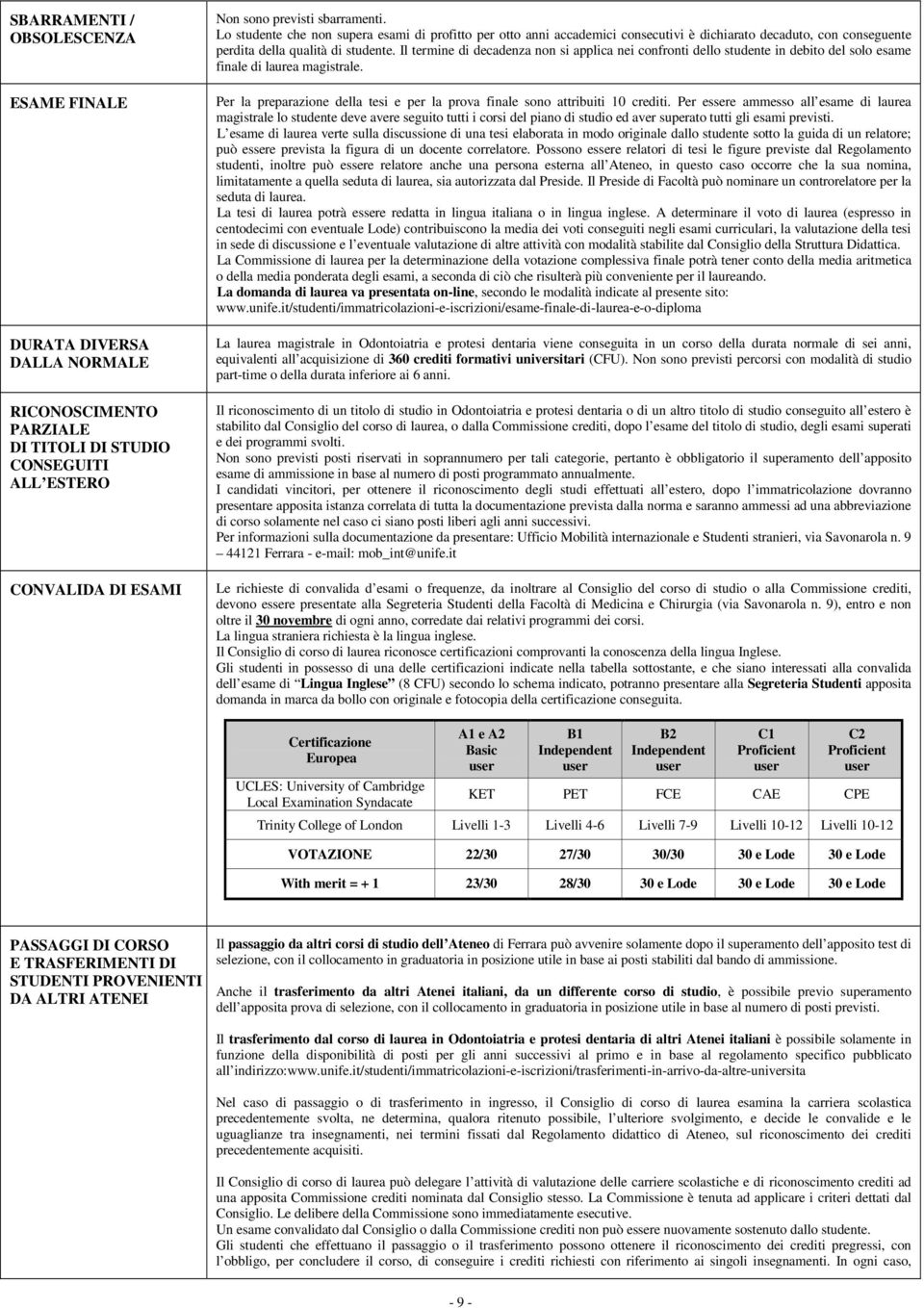 Il termine di decadenza non si applica nei confronti dello studente in debito del solo finale di laurea magistrale. er la preparazione della tesi e per la prova finale sono attribuiti 10 crediti.