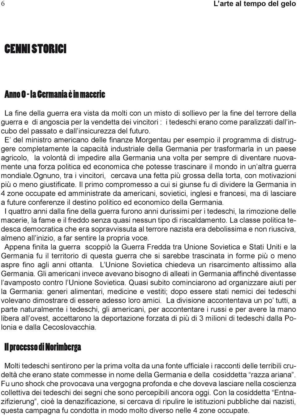 E del ministro americano delle finanze Morgentau per esempio il programma di distruggere completamente la capacità industriale della Germania per trasformarla in un paese agricolo, la volontà di