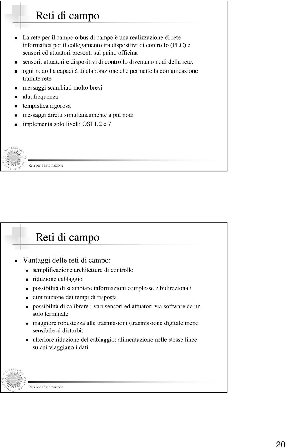 ogni nodo ha capacità di elaborazione che permette la comunicazione tramite rete messaggi scambiati molto brevi alta frequenza tempistica rigorosa messaggi diretti simultaneamente a più nodi