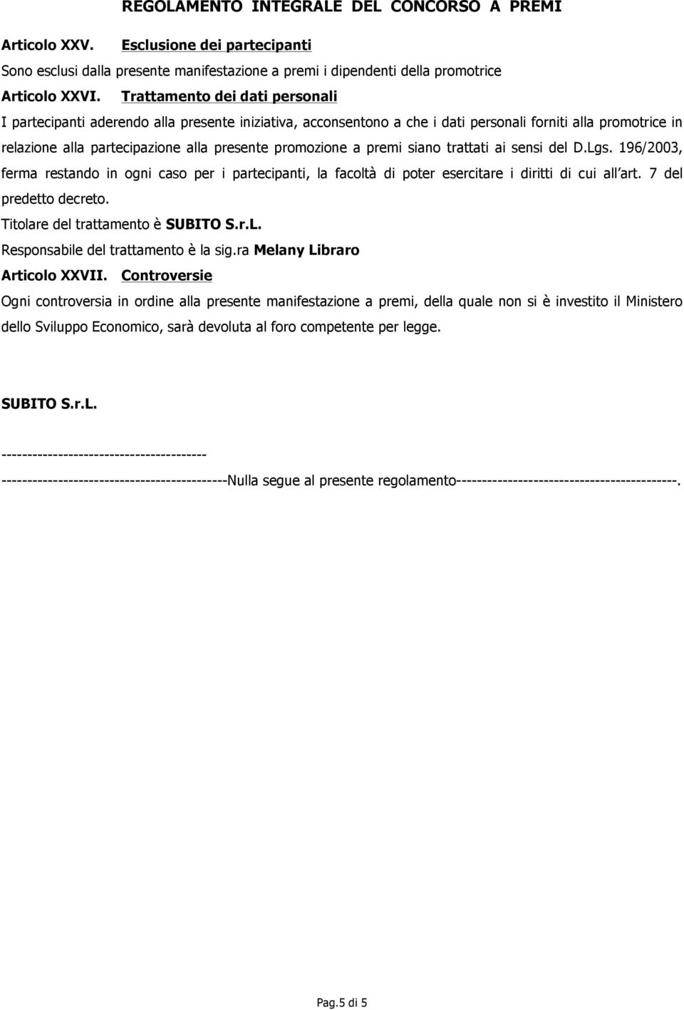 a premi siano trattati ai sensi del D.Lgs. 196/2003, ferma restando in ogni caso per i partecipanti, la facoltà di poter esercitare i diritti di cui all art. 7 del predetto decreto.