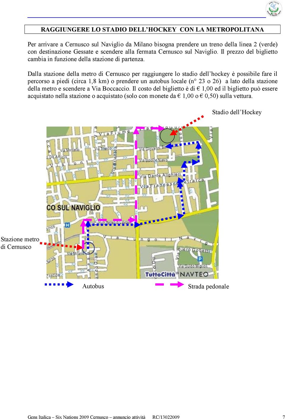 Dalla stazione della metro di Cernusco per raggiungere lo stadio dell hockey è possibile fare il percorso a piedi (circa 1,8 km) o prendere un autobus locale (n 23 o 26) a lato della stazione della