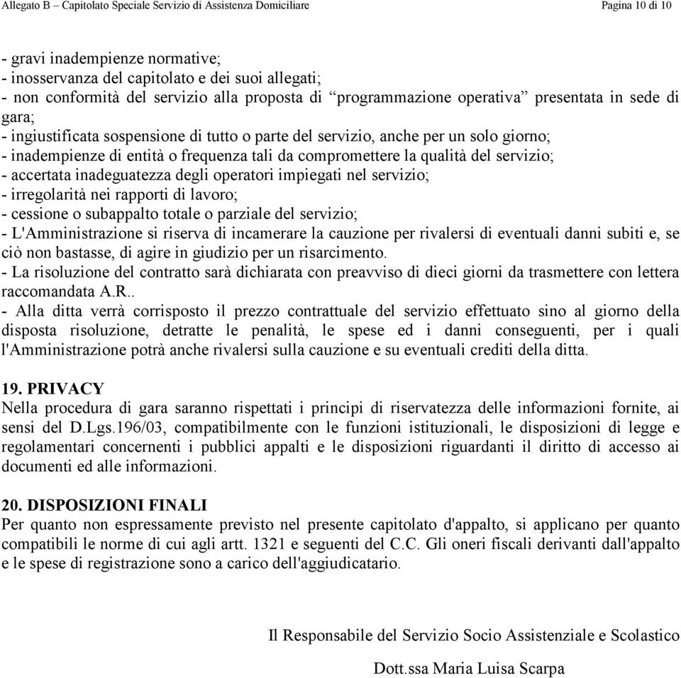 compromettere la qualità del servizio; - accertata inadeguatezza degli operatori impiegati nel servizio; - irregolarità nei rapporti di lavoro; - cessione o subappalto totale o parziale del servizio;