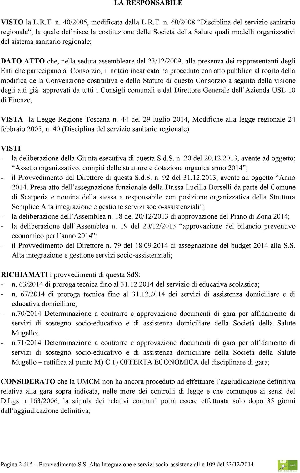 60/2008 Disciplina del servizio sanitario regionale, la quale definisce la costituzione delle Società della Salute quali modelli organizzativi del sistema sanitario regionale; DATO ATTO che, nella