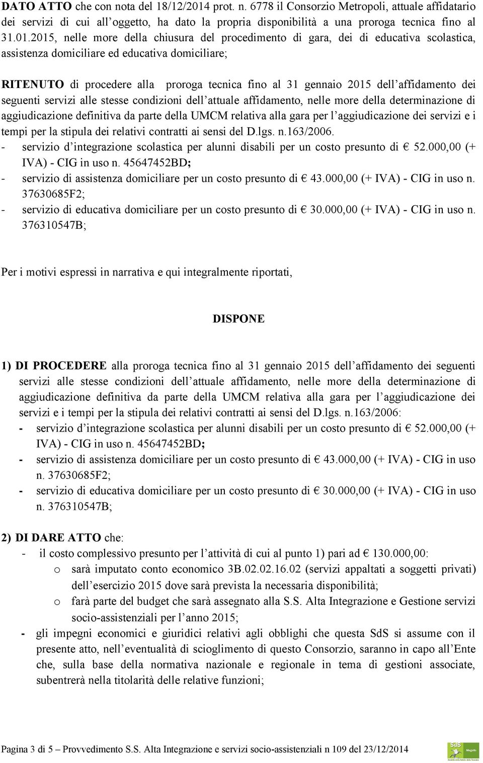 2015, nelle more della chiusura del procedimento di gara, dei di educativa scolastica, assistenza domiciliare ed educativa domiciliare; RITENUTO di procedere alla proroga tecnica fino al 31 gennaio