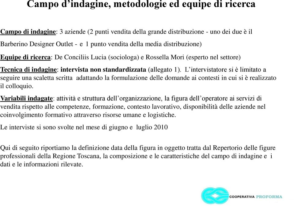 L intervistatore si è limitato a seguire una scaletta scritta adattando la formulazione delle domande ai contesti in cui si è realizzato il colloquio.