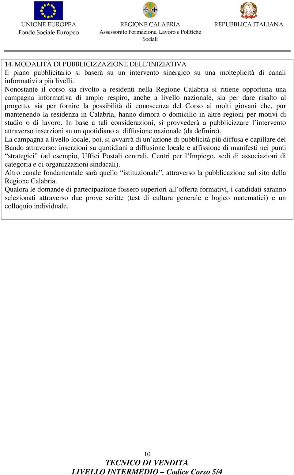 fornire la possibilità di conoscenza del Corso ai molti giovani che, pur mantenendo la residenza in Calabria, hanno dimora o domicilio in altre regioni per motivi di studio o di lavoro.