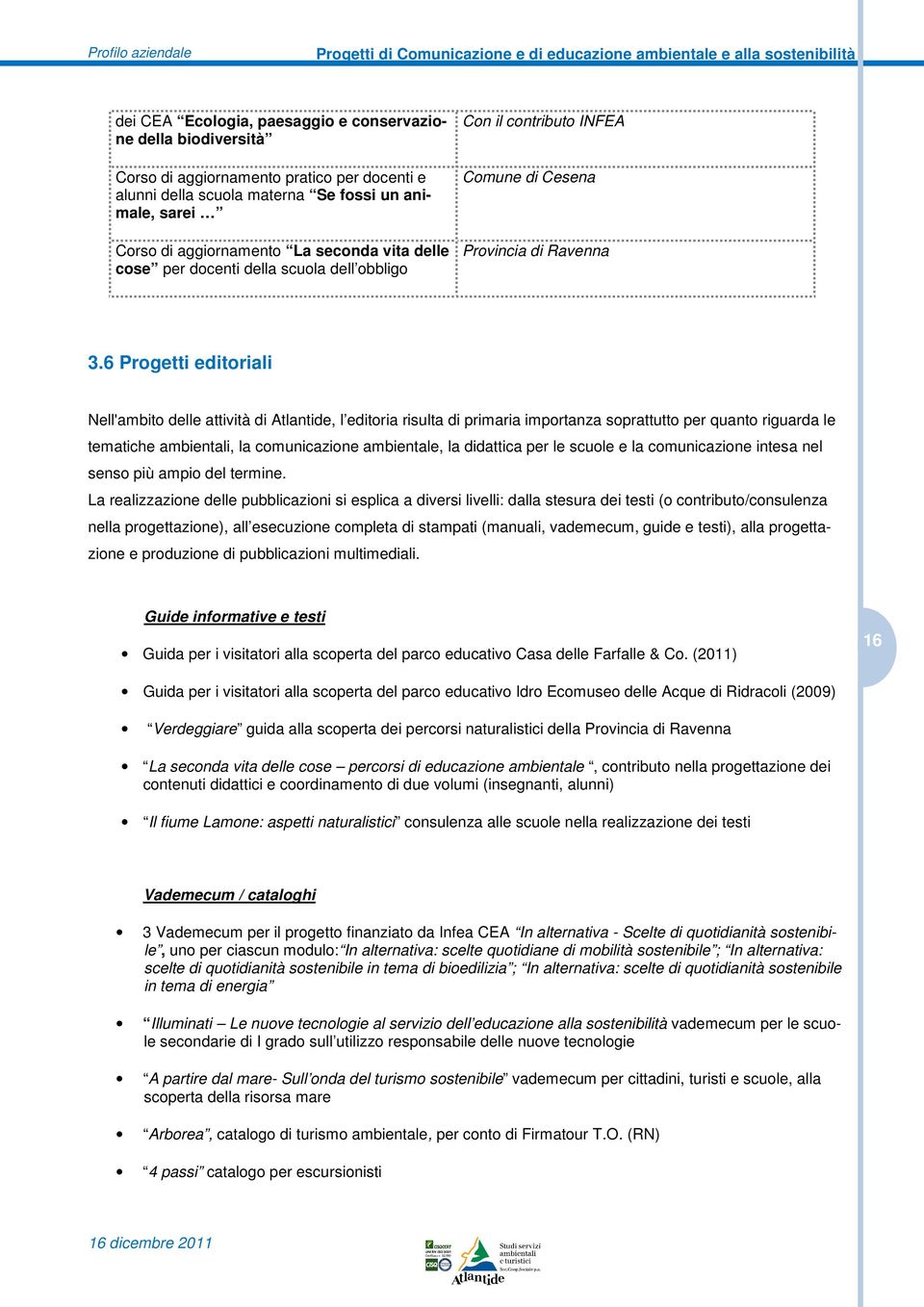 6 Progetti editoriali Nell'ambito delle attività di Atlantide, l editoria risulta di primaria importanza soprattutto per quanto riguarda le tematiche ambientali, la comunicazione ambientale, la