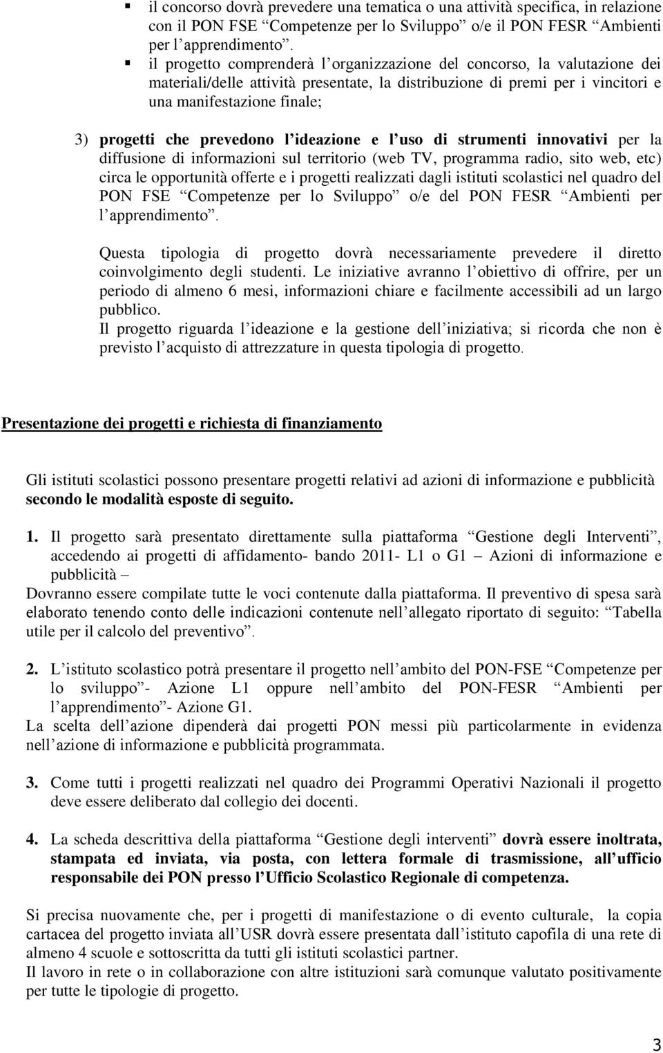 prevedono l ideazione e l uso di strumenti innovativi per la diffusione di informazioni sul territorio (web TV, programma radio, sito web, etc) circa le opportunità offerte e i progetti realizzati