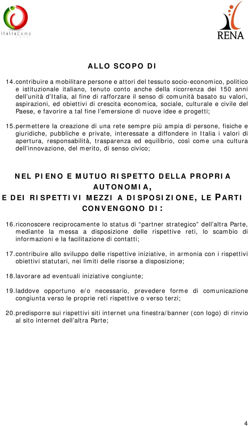 il senso di comunità basato su valori, aspirazioni, ed obiettivi di crescita economica, sociale, culturale e civile del Paese, e favorire a tal fine l emersione di nuove idee e progetti; 15.