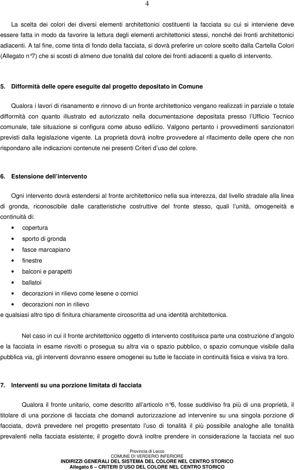 A tal fine, come tinta di fondo della facciata, si dovrà preferire un colore scelto dalla Cartella Colori (Allegato n 7) che si scosti di almeno due tonalità dal colore dei fronti adiacenti a quello