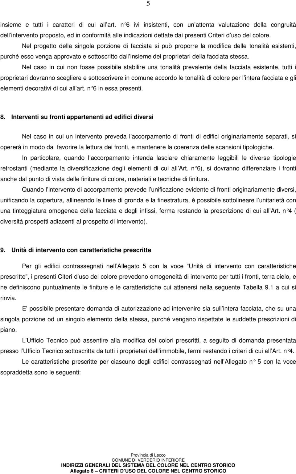 Nel progetto della singola porzione di facciata si può proporre la modifica delle tonalità esistenti, purché esso venga approvato e sottoscritto dall insieme dei proprietari della facciata stessa.