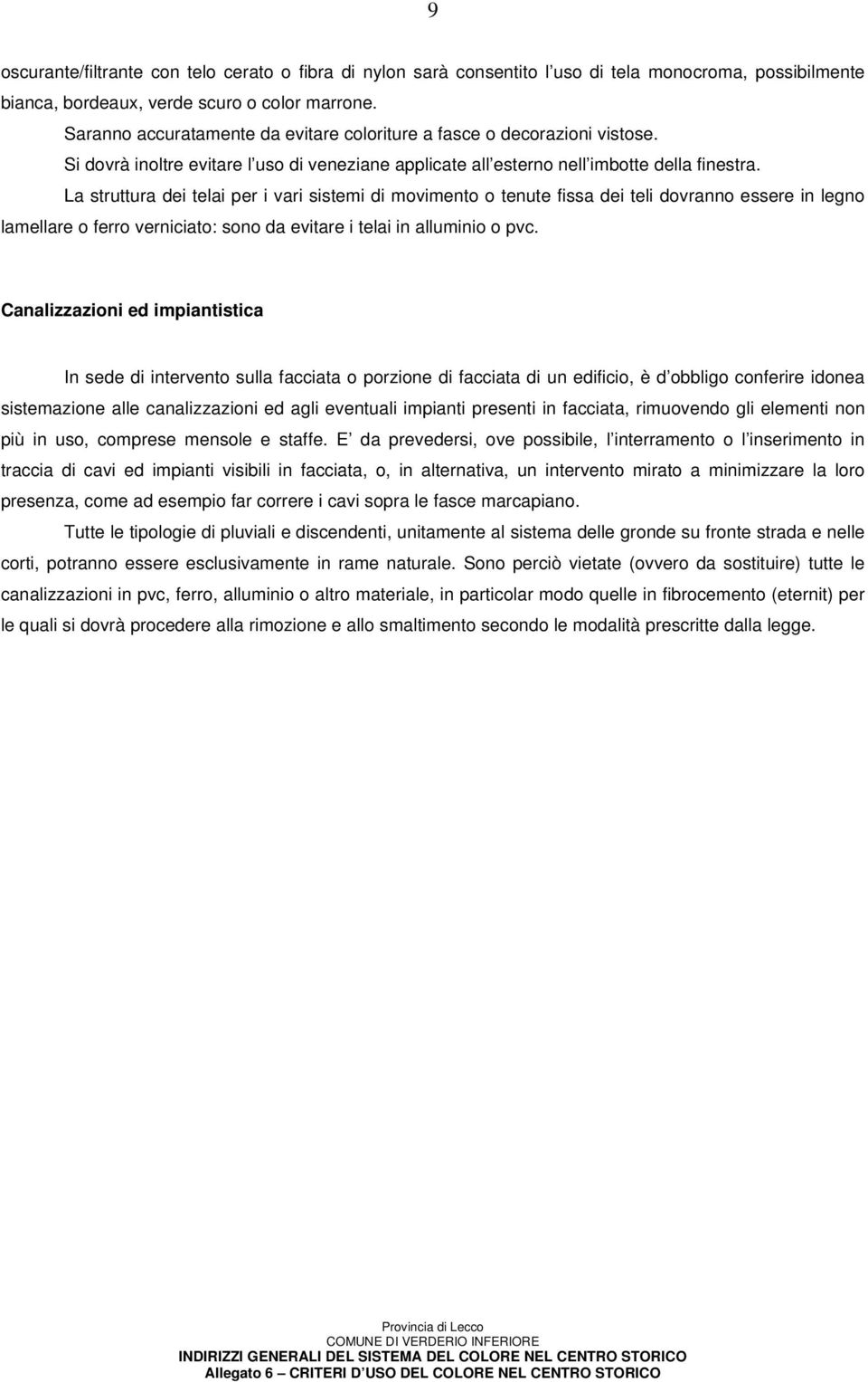 La struttura dei telai per i vari sistemi di movimento o tenute fissa dei teli dovranno essere in legno lamellare o ferro verniciato: sono da evitare i telai in alluminio o pvc.