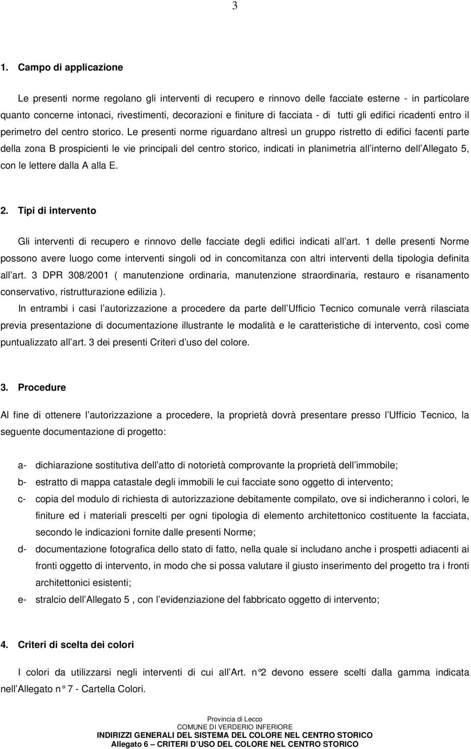 Le presenti norme riguardano altresì un gruppo ristretto di edifici facenti parte della zona B prospicienti le vie principali del centro storico, indicati in planimetria all interno dell Allegato 5,