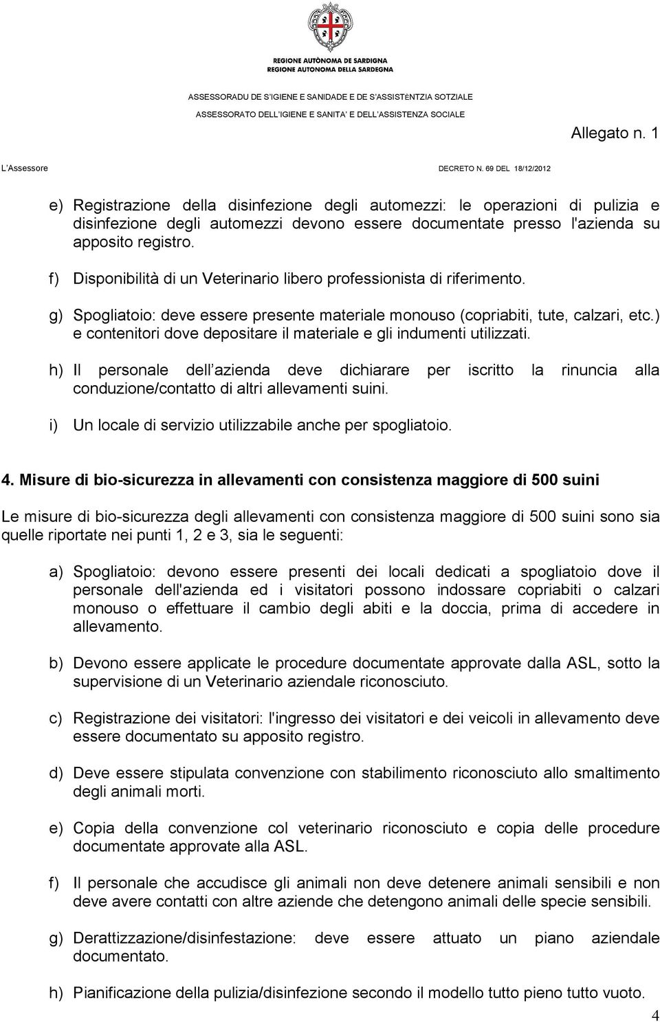 ) e contenitori dove depositare il materiale e gli indumenti utilizzati. h) Il personale dell azienda deve dichiarare per iscritto la rinuncia alla conduzione/contatto di altri allevamenti suini.