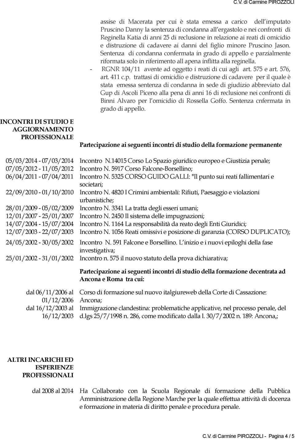 Sentenza di condanna confermata in grado di appello e parzialmente riformata solo in riferimento all apena inflitta alla reginella. - RGNR 104/11 avente ad oggetto i reati di cui agli art. 575 e art.