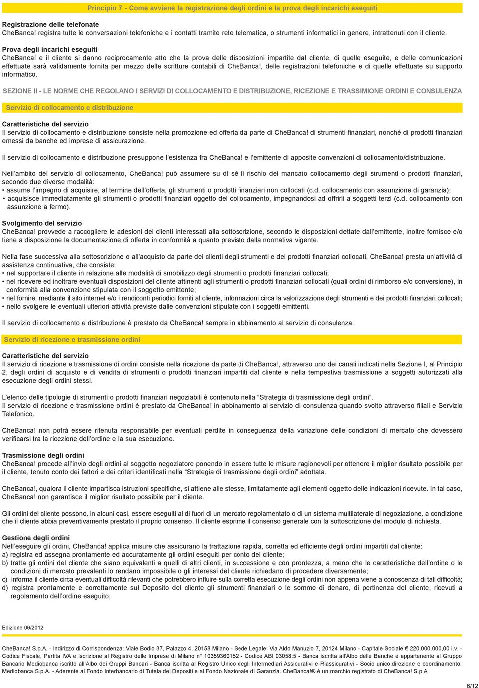 e il cliente si danno reciprocamente atto che la prova delle disposizioni impartite dal cliente, di quelle eseguite, e delle comunicazioni effettuate sarà validamente fornita per mezzo delle