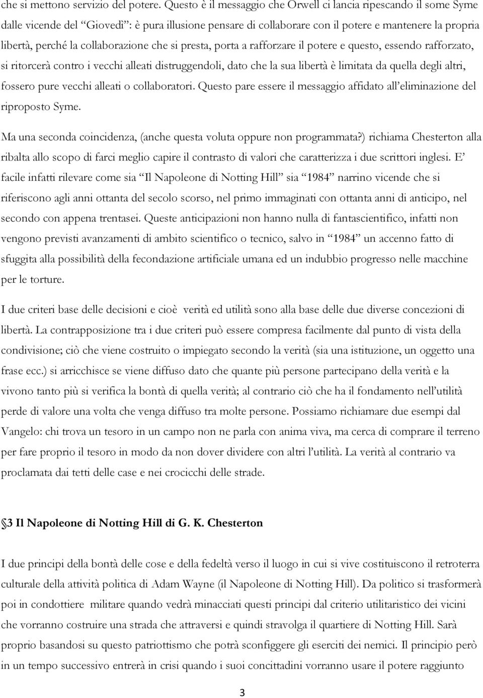 collaborazione che si presta, porta a rafforzare il potere e questo, essendo rafforzato, si ritorcerà contro i vecchi alleati distruggendoli, dato che la sua libertà è limitata da quella degli altri,