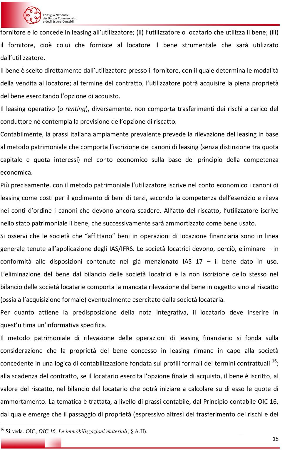 Il bene è scelto direttamente dall utilizzatore presso il fornitore, con il quale determina le modalità della vendita al locatore; al termine del contratto, l utilizzatore potrà acquisire la piena