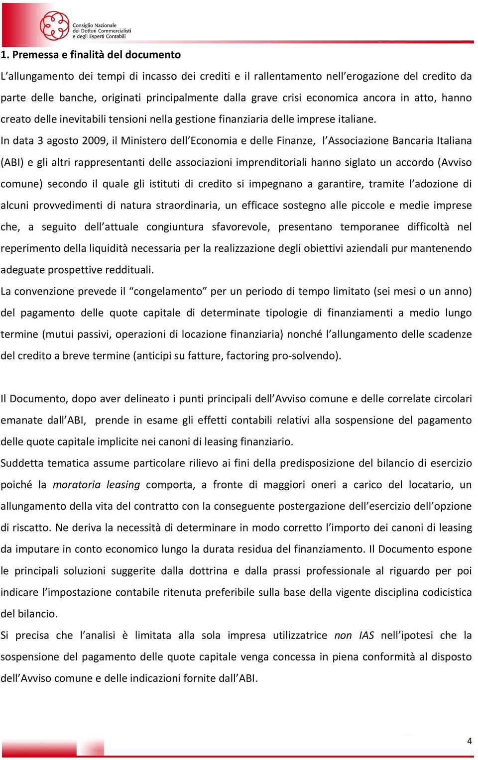 In data 3 agosto 2009, il Ministero dell Economia e delle Finanze, l Associazione Bancaria Italiana (ABI) e gli altri rappresentanti delle associazioni imprenditoriali hanno siglato un accordo