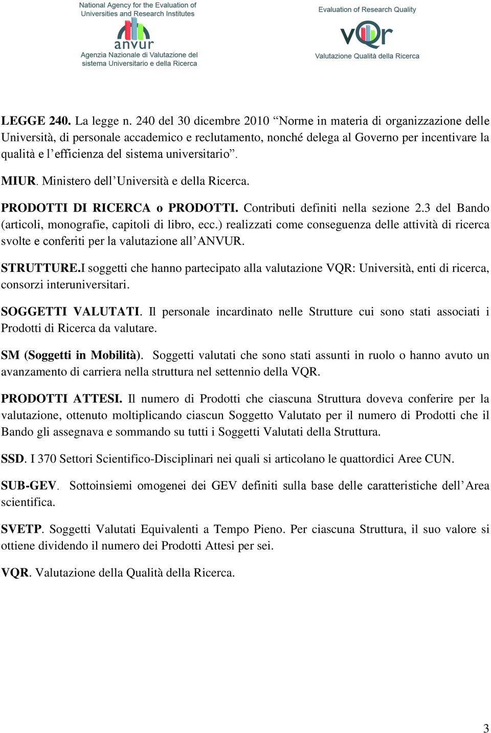 universitario. MIUR. Ministero dell Università e della Ricerca. PRODOTTI DI RICERCA o PRODOTTI. Contributi definiti nella sezione 2.3 del Bando (articoli, monografie, capitoli di libro, ecc.