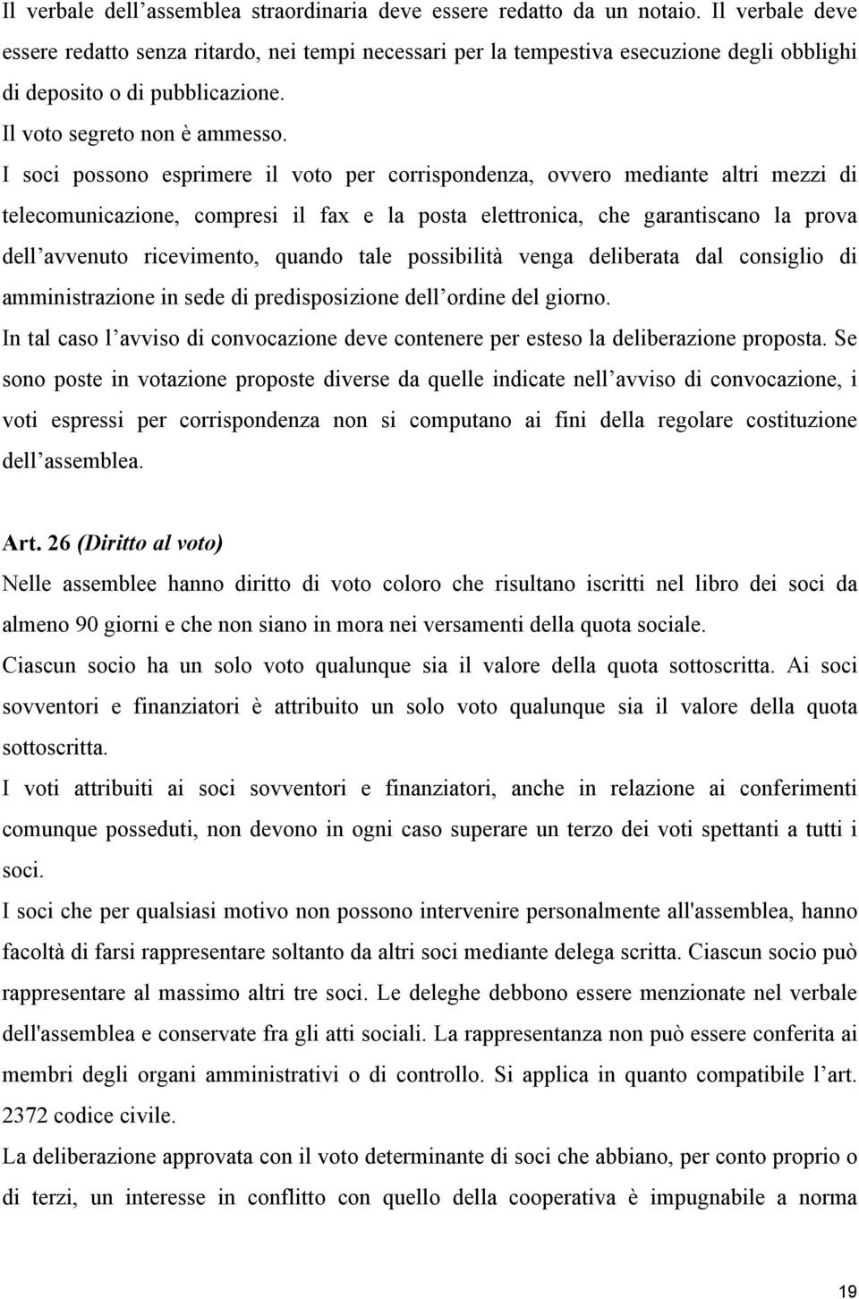 I soci possono esprimere il voto per corrispondenza, ovvero mediante altri mezzi di telecomunicazione, compresi il fax e la posta elettronica, che garantiscano la prova dell avvenuto ricevimento,