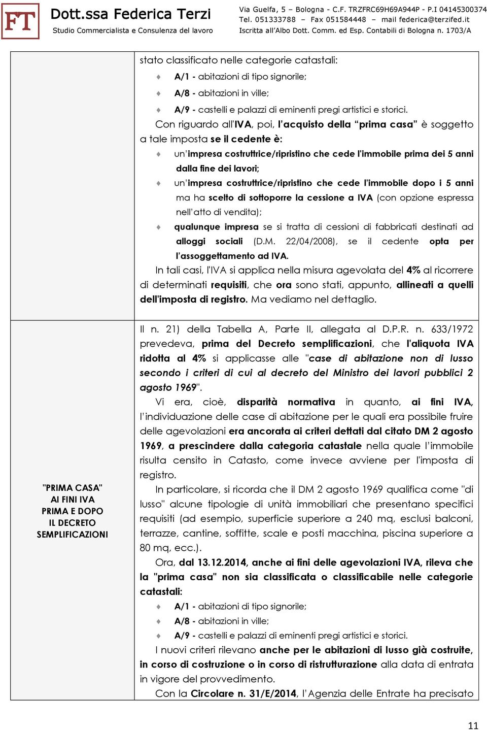 impresa costruttrice/ripristino che cede l'immobile dopo i 5 anni ma ha scelto di sottoporre la cessione a IVA (con opzione espressa nell atto di vendita); qualunque impresa se si tratta di cessioni