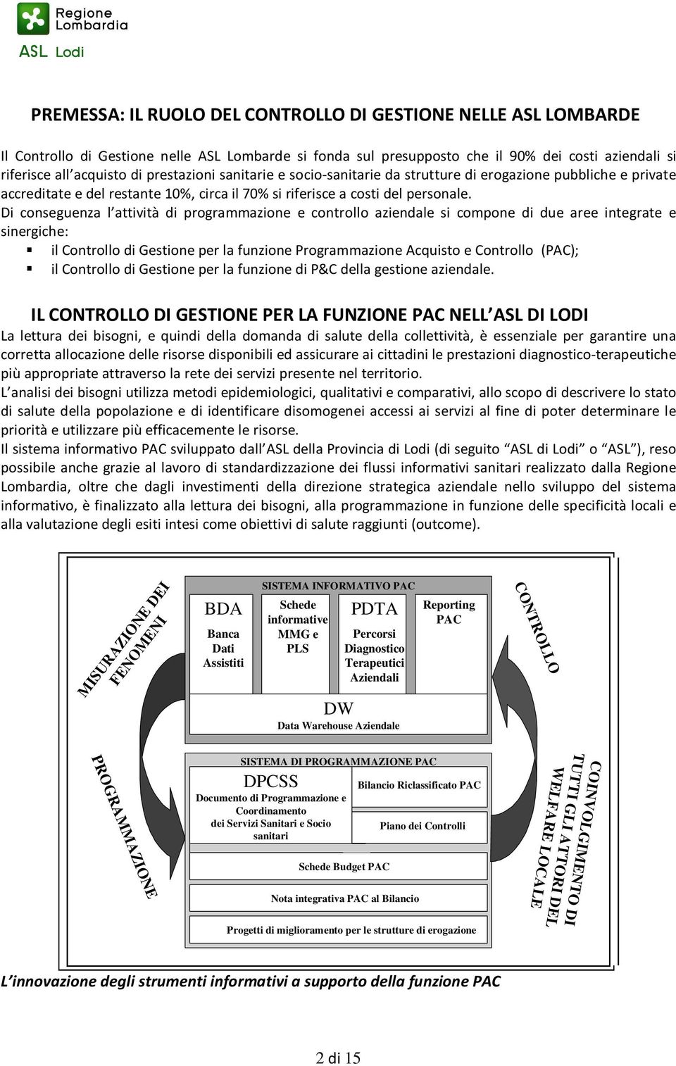 Di conseguenza l attività di programmazione e controllo aziendale si compone di due aree integrate e sinergiche: il Controllo di Gestione per la funzione Programmazione Acquisto e Controllo (PAC); il