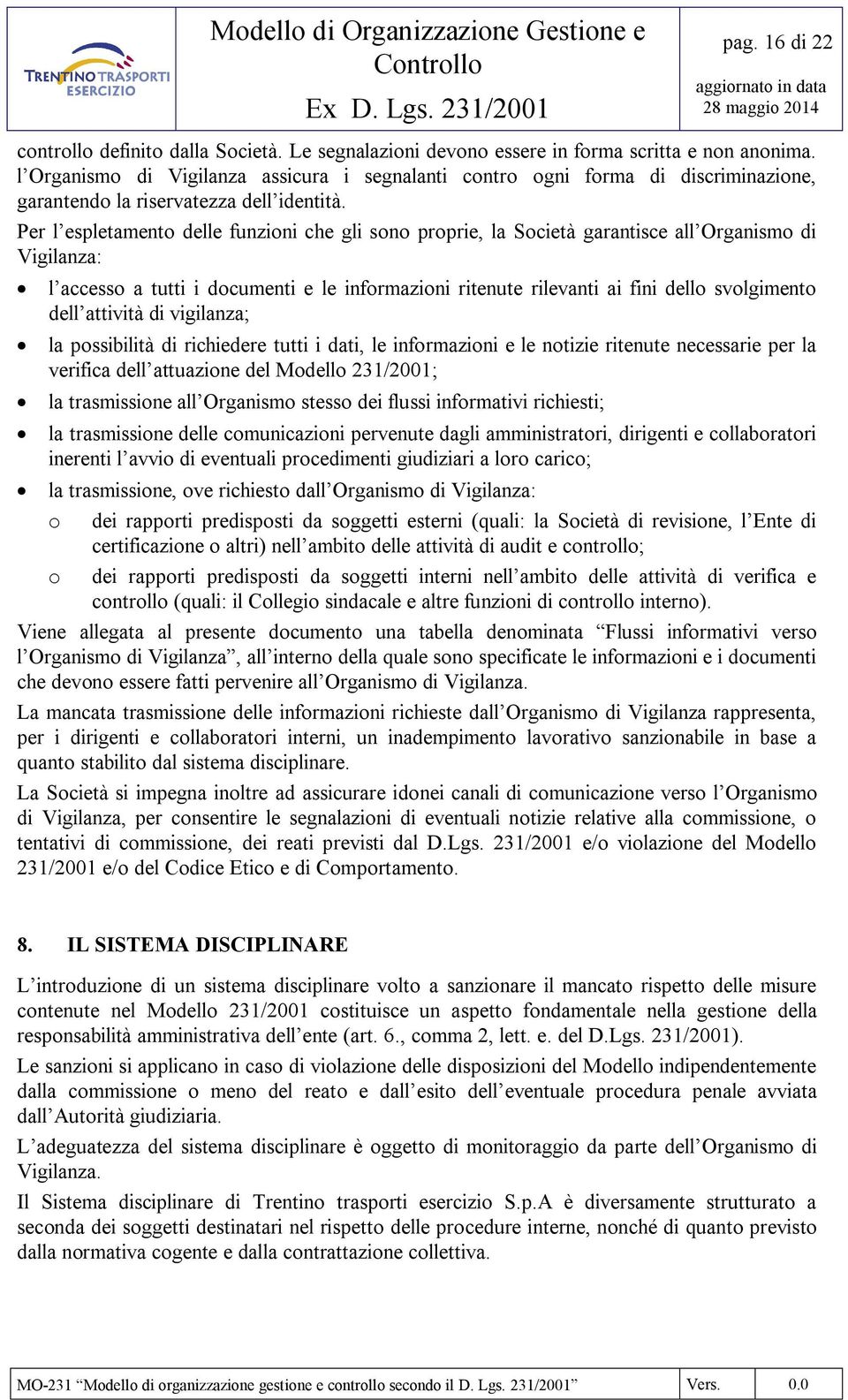 Per l espletamento delle funzioni che gli sono proprie, la Società garantisce all Organismo di Vigilanza: l accesso a tutti i documenti e le informazioni ritenute rilevanti ai fini dello svolgimento