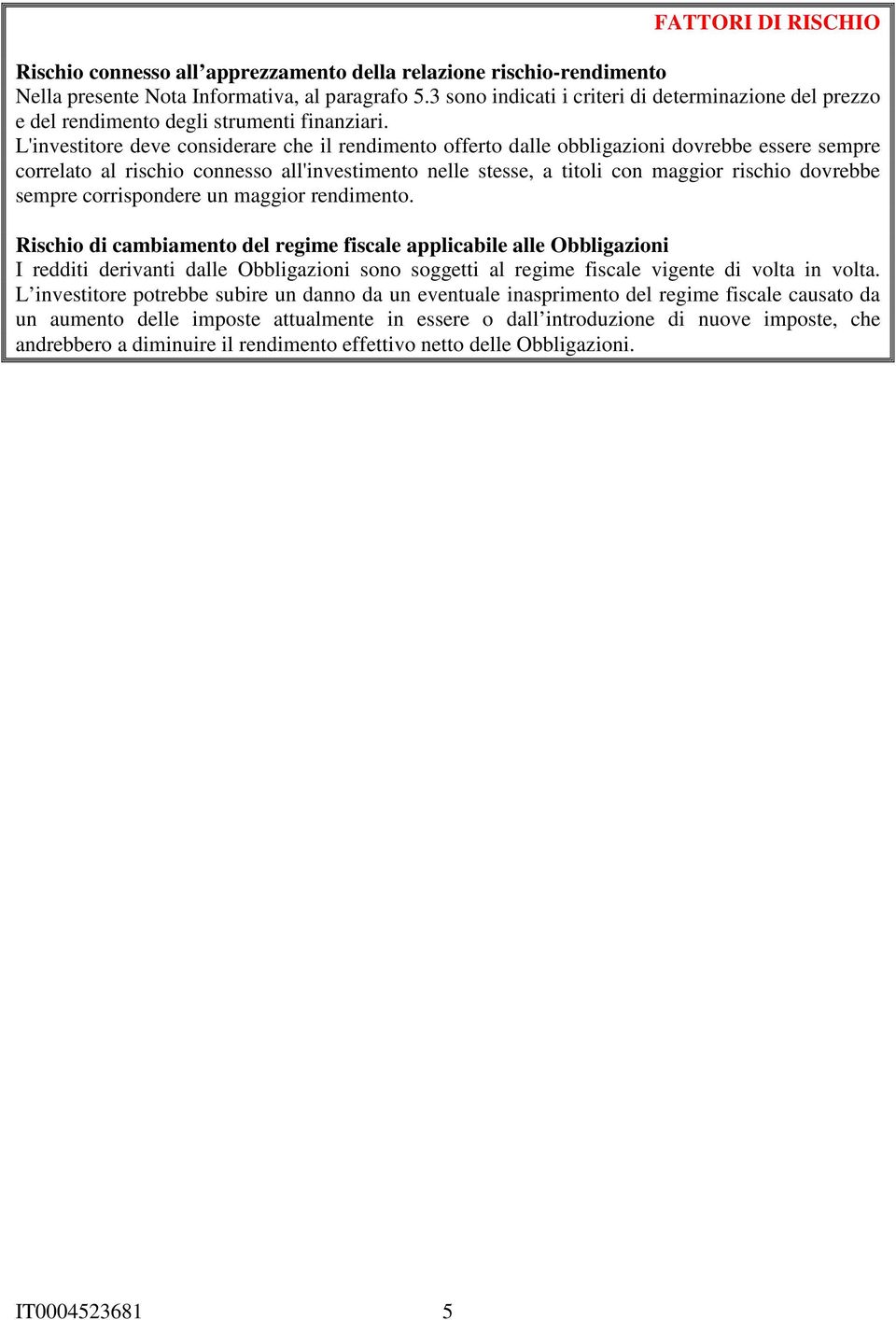 L'investitore deve considerare che il rendimento offerto dalle obbligazioni dovrebbe essere sempre correlato al rischio connesso all'investimento nelle stesse, a titoli con maggior rischio dovrebbe