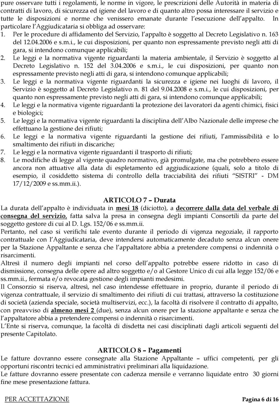 Per le procedure di affidamento del Servizio, l appalto è soggetto al Decreto Legislativo n. 163 del 12.04.2006 e s.m.i., le cui disposizioni, per quanto non espressamente previsto negli atti di gara, si intendono comunque applicabili; 2.