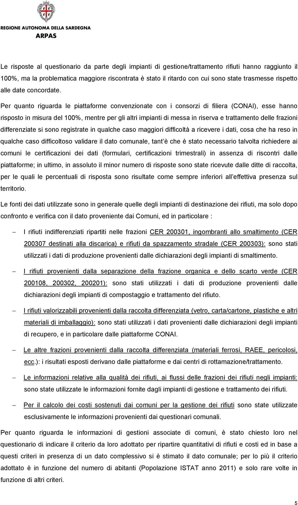 Per quanto riguarda le piattaforme convenzionate con i consorzi di filiera (CONAI), esse hanno risposto in misura del 100%, mentre per gli altri impianti di messa in riserva e trattamento delle